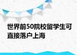 世界前50院校留学生可直接落户上海