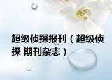 超级侦探报刊（超级侦探 期刊杂志）