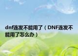 dnf连发不能用了（DNF连发不能用了怎么办）