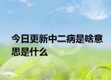 今日更新中二病是啥意思是什么