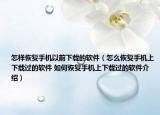 怎样恢复手机以前下载的软件（怎么恢复手机上下载过的软件 如何恢复手机上下载过的软件介绍）