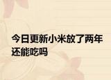 今日更新小米放了两年还能吃吗