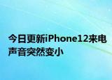 今日更新iPhone12来电声音突然变小
