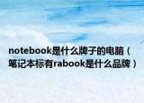 notebook是什么牌子的电脑（笔记本标有rabook是什么品牌）