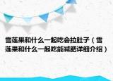 雪莲果和什么一起吃会拉肚子（雪莲果和什么一起吃能减肥详细介绍）