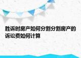 胜诉时房产如何分割分割房产的诉讼费如何计算