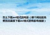 怎么下载avi格式的电影（哪个网站能免费而且直接下载avi格式的电影电视剧）