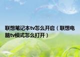 联想笔记本tv怎么开启（联想电脑tv模式怎么打开）