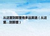 从这里到那里有多远英语（从这里…到那里）