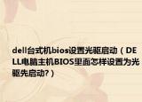 dell台式机bios设置光驱启动（DELL电脑主机BIOS里面怎样设置为光驱先启动?）