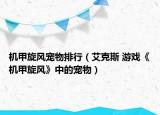 机甲旋风宠物排行（艾克斯 游戏《机甲旋风》中的宠物）