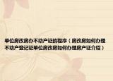 单位房改房办不动产证的程序（房改房如何办理不动产登记证单位房改房如何办理房产证介绍）