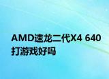AMD速龙二代X4 640打游戏好吗