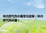 林内燃气热水器常见故障（林内燃气热水器）