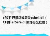 cf文件已损坏或丢失cshell.dll（CF的TerSafe.dll损坏怎么处理）