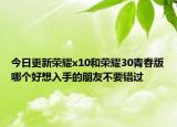 今日更新荣耀x10和荣耀30青春版哪个好想入手的朋友不要错过