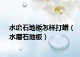 水磨石地板怎样打蜡（水磨石地板）