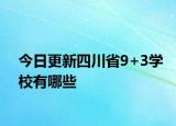 今日更新四川省9+3学校有哪些