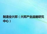 制造业兴邦（兴邦产业战略研究中心）