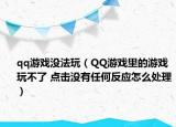 qq游戏没法玩（QQ游戏里的游戏玩不了 点击没有任何反应怎么处理）