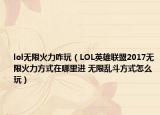 lol无限火力咋玩（LOL英雄联盟2017无限火力方式在哪里进 无限乱斗方式怎么玩）