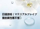 日语游戏（マテリアルブレイブ 里的属性看不懂）