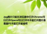 Jpg图片只能在浏览器中打开Chrome可以打开Opera可以打开IE不能打开图片查看器PS不能打开省省吧
