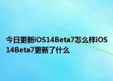 今日更新iOS14Beta7怎么样iOS14Beta7更新了什么