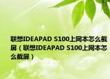 联想IDEAPAD S100上网本怎么截屏（联想IDEAPAD S100上网本怎么截屏）