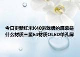 今日更新红米K40游戏版的屏幕是什么材质三星E4材质OLED单孔屏