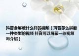 抖音会屏蔽什么样的视频（抖音怎么屏蔽一种类型的视频 抖音可以屏蔽一些视频吗介绍）