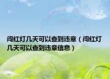 闯红灯几天可以查到违章（闯红灯几天可以查到违章信息）
