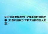 DNF大家谁知道终日之梅米特的背景故事（以及它的实力 它和大转移有什么关系）