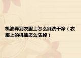 机油弄到衣服上怎么能洗干净（衣服上的机油怎么洗掉）