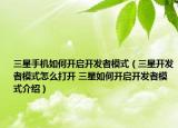 三星手机如何开启开发者模式（三星开发者模式怎么打开 三星如何开启开发者模式介绍）