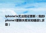 iphone5s无法验证更新（我的iphone5更新失败未知错误1,求助）