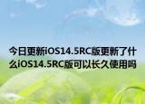 今日更新iOS14.5RC版更新了什么iOS14.5RC版可以长久使用吗