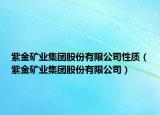 紫金矿业集团股份有限公司性质（紫金矿业集团股份有限公司）