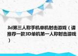 3d第三人称手机单机射击游戏（请推荐一款3D单机第一人称射击游戏）