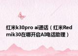 红米k30pro ai通话（红米Redmik30在哪开启AI电话助理）