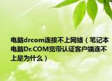 电脑drcom连接不上网络（笔记本电脑Dr.COM宽带认证客户端连不上是为什么）