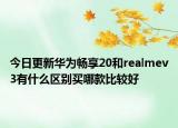 今日更新华为畅享20和realmev3有什么区别买哪款比较好