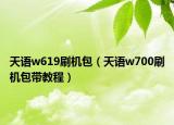 天语w619刷机包（天语w700刷机包带教程）
