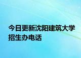 今日更新沈阳建筑大学招生办电话