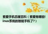 索爱手机百度百科（索爱有哪些linux系统的智能手机了?）