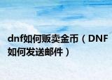 dnf如何贩卖金币（DNF如何发送邮件）