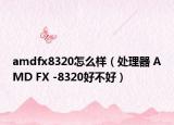 amdfx8320怎么样（处理器 AMD FX -8320好不好）