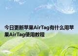 今日更新苹果AirTag有什么用苹果AirTag使用教程