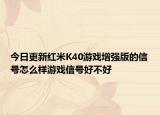 今日更新红米K40游戏增强版的信号怎么样游戏信号好不好