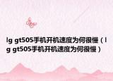 lg gt505手机开机速度为何很慢（lg gt505手机开机速度为何很慢）